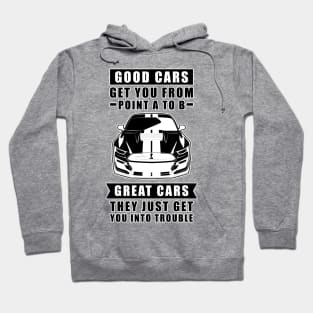 The Good Cars Get You From Point A To B, Great Cars - They Just Get You Into Trouble - Funny Car Quote Hoodie